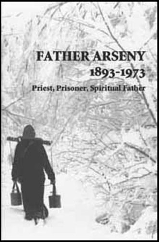 Father Arseny: 1893-1973: Priest, Prisoner, Spiritual Father: Being the Narratives Compiled by the Servant of God Alexander Concerning His Spiritual Father